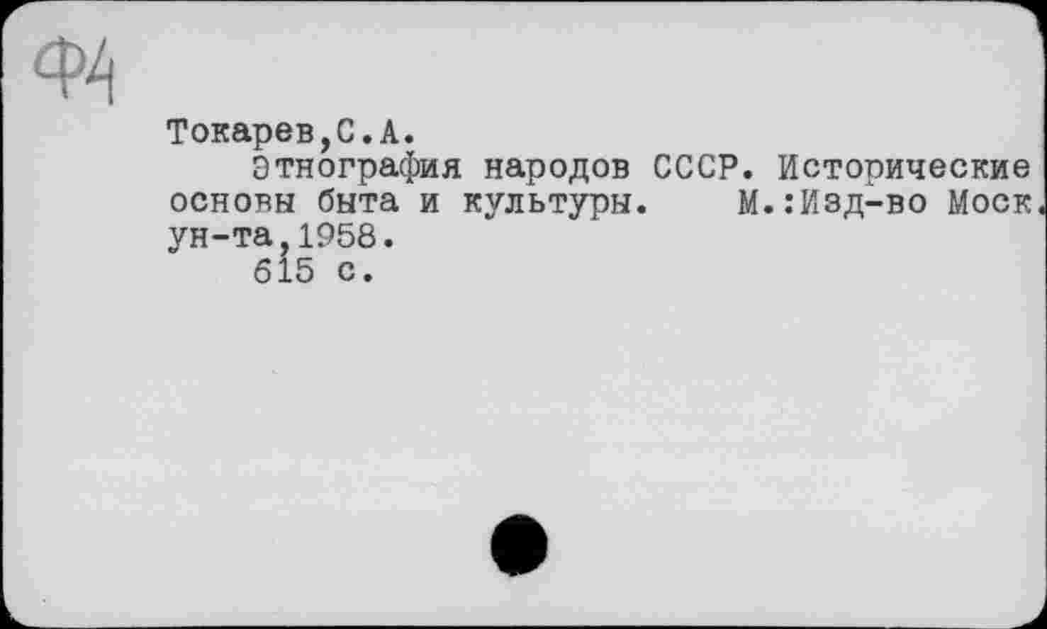 ﻿Токарев,С.А.
Этнография народов СССР. Исторические основы быта и культуры. М.:Изд-во Моск ун-та 1958.
615 с.